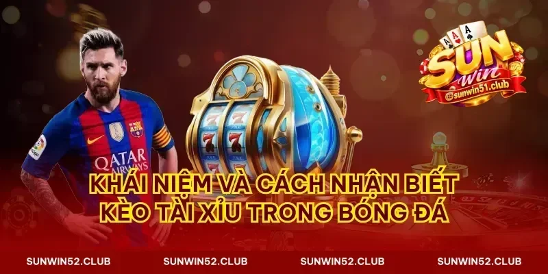 Khái niệm và cách nhận biết kèo tài xỉu trong bóng đá