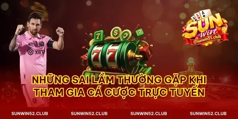 Những sai lầm thường gặp khi tham gia cá cược trực tuyến