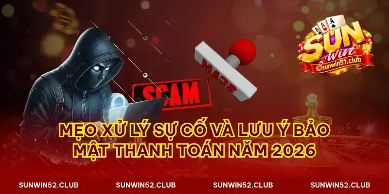 Mẹo xử lý sự cố và lưu ý bảo mật thanh toán năm 2026