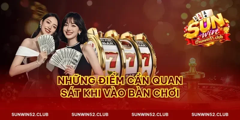 Những điểm cần quan sát khi vào bàn chơi